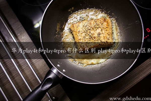 华为play4t和play4tpro有什么区别 play4tpro和play4t区别