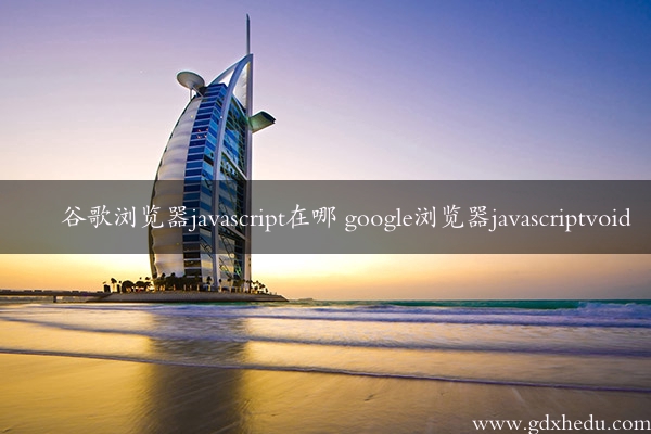 谷歌浏览器javascript在哪 google浏览器javascriptvoid