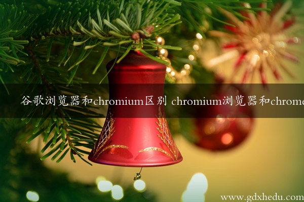 谷歌浏览器和chromium区别 chromium浏览器和chrome区别