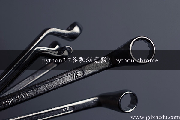 python2.7谷歌浏览器？python chrome