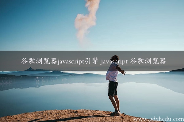 谷歌浏览器javascript引擎 javascript 谷歌浏览器