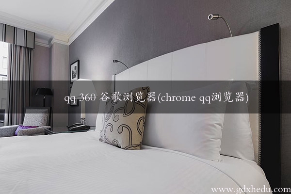 qq 360 谷歌浏览器(chrome qq浏览器)