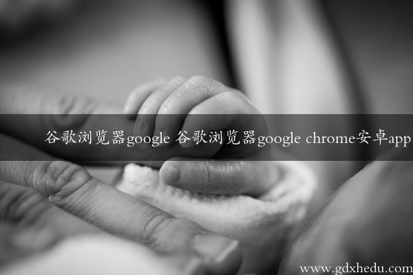 谷歌浏览器google 谷歌浏览器google chrome安卓app