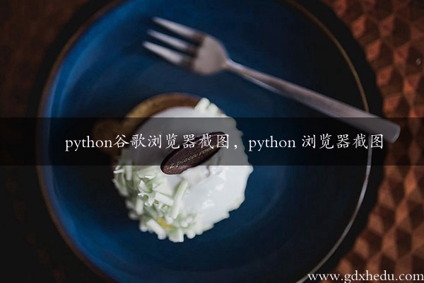 python谷歌浏览器截图，python 浏览器截图