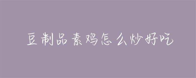豆制品炒得好吃的技巧大揭秘：选材讲究与预处理是关键  第1张